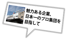 魅力ある企業、日本一のプロ集団を目指して